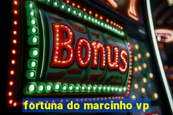 fortuna do marcinho vp